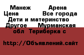 Манеж Globex Арена › Цена ­ 2 500 - Все города Дети и материнство » Другое   . Мурманская обл.,Териберка с.